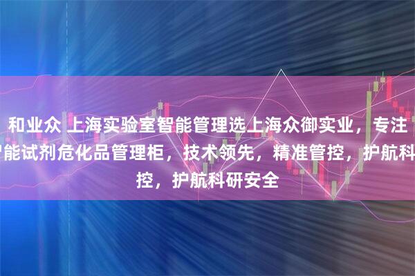 和业众 上海实验室智能管理选上海众御实业，专注RFID智能试剂危化品管理柜，技术领先，精准管控，护航科研安全