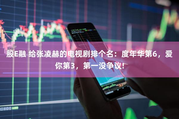 股E融 给张凌赫的电视剧排个名：度年华第6，爱你第3，第一没争议!