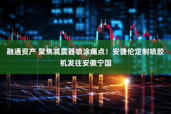 融通资产 聚焦减震器喷涂痛点！安捷伦定制喷胶机发往安徽宁国