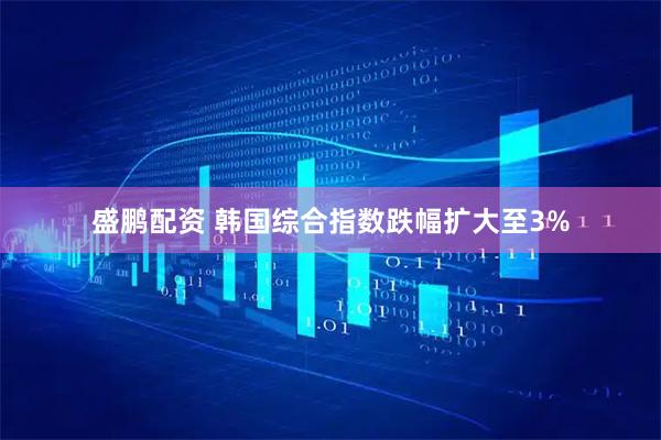 盛鹏配资 韩国综合指数跌幅扩大至3%