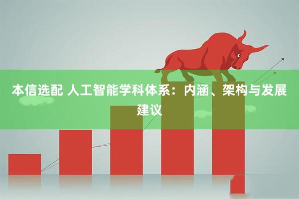 本信选配 人工智能学科体系：内涵、架构与发展建议