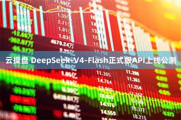云操盘 DeepSeek-V4-Flash正式版API上线公测